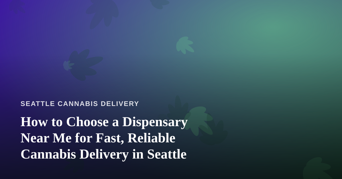 How to Choose a Dispensary Near Me for Fast, Reliable Cannabis Delivery in Seattle