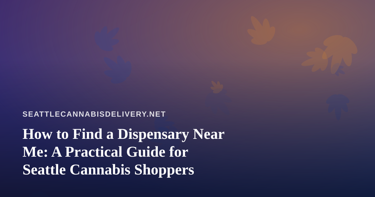 How to Find a Dispensary Near Me: A Practical Guide for Seattle Cannabis Shoppers