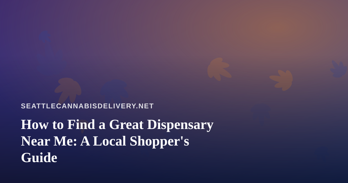 How to Find a Great Dispensary Near Me: A Local Shopper’s Guide
