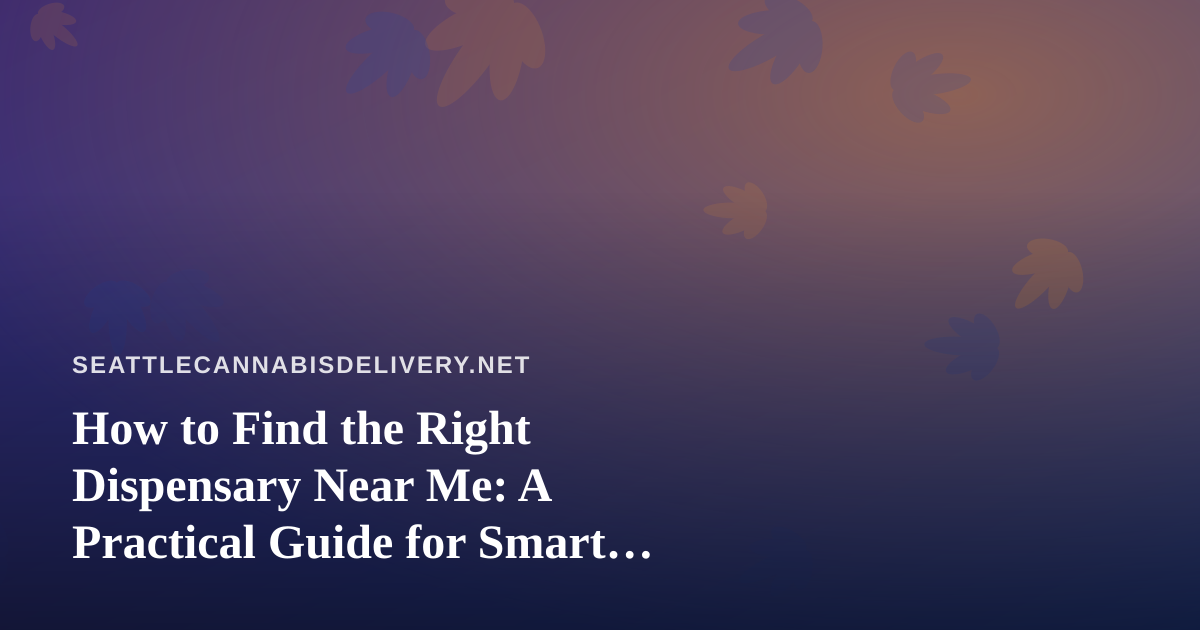 How to Find the Right Dispensary Near Me: A Practical Guide for Smart Shoppers