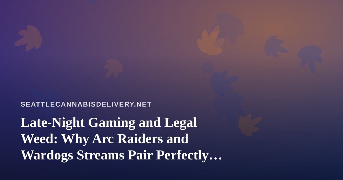 Late-Night Gaming and Legal Weed: Why Arc Raiders and Wardogs Streams Pair Perfectly With Seattle Delivery