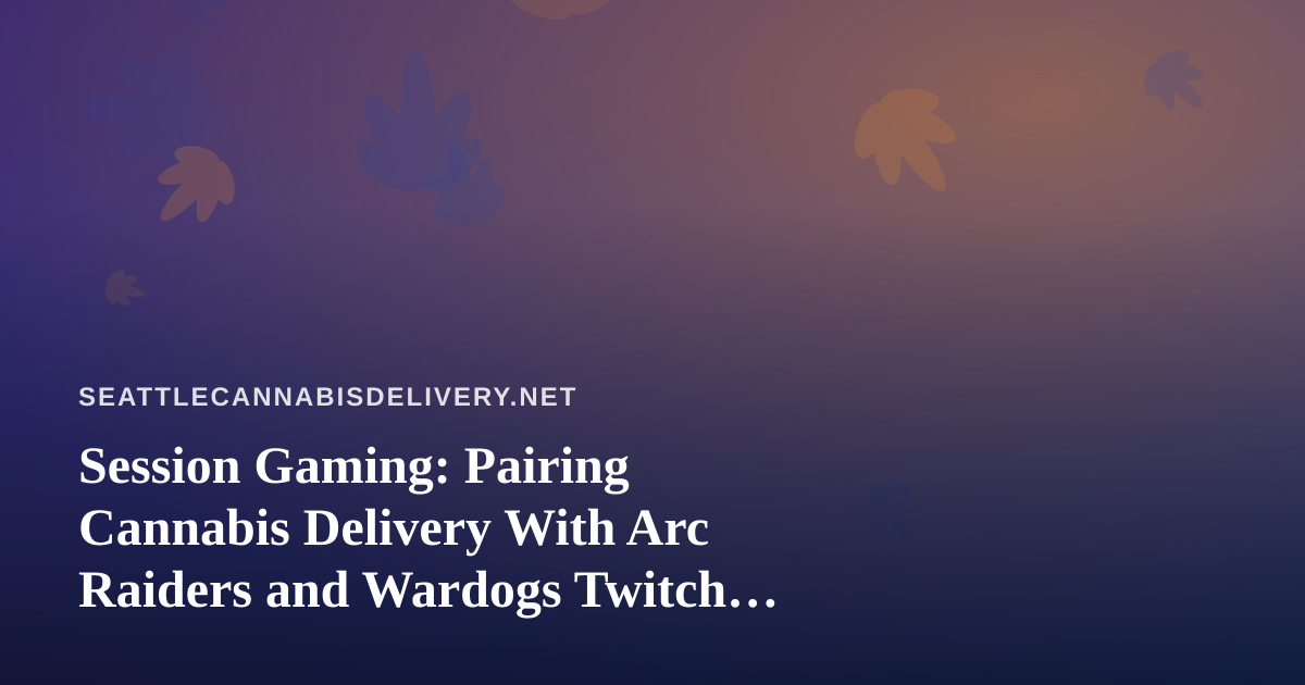 Session Gaming: Pairing Cannabis Delivery With Arc Raiders and Wardogs Twitch Streams