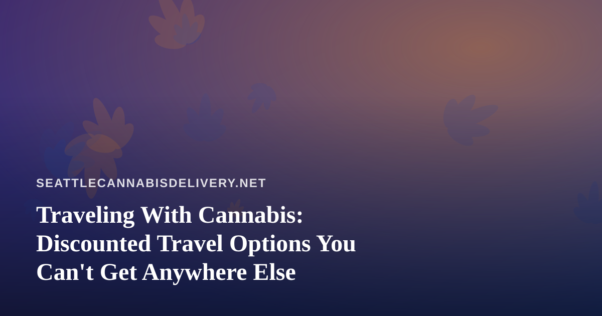 Traveling With Cannabis: Discounted Travel Options You Can’t Get Anywhere Else