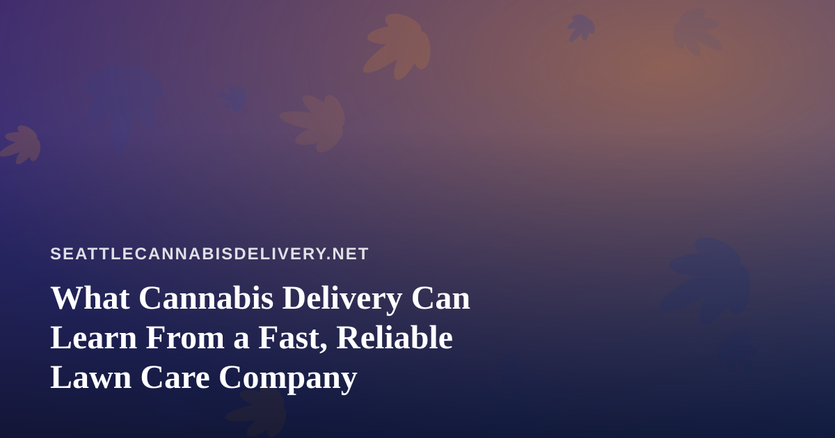 What Cannabis Delivery Can Learn From a Fast, Reliable Lawn Care Company
