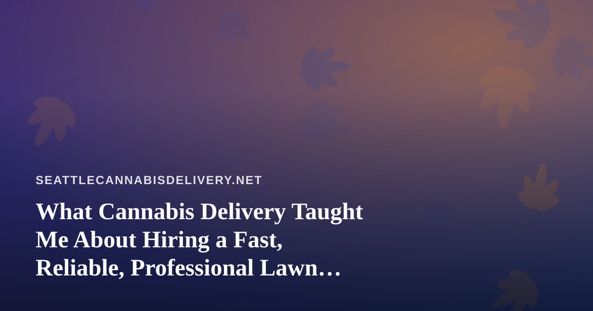 What Cannabis Delivery Taught Me About Hiring a Fast, Reliable, Professional Lawn Care Company
