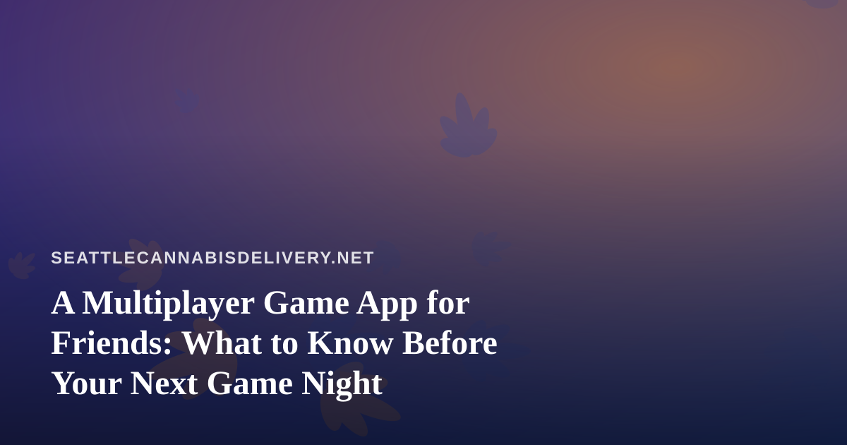 A Multiplayer Game App for Friends: What to Know Before Your Next Game Night