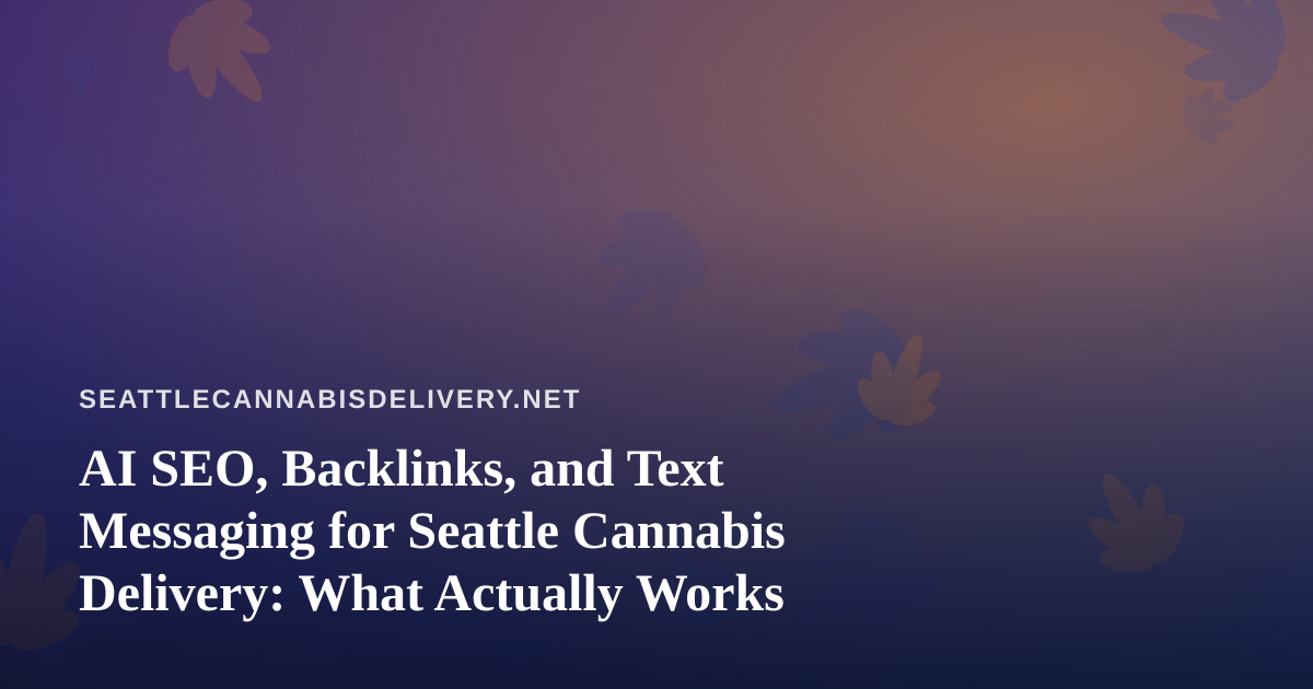 AI SEO, Backlinks, and Text Messaging for Seattle Cannabis Delivery: What Actually Works