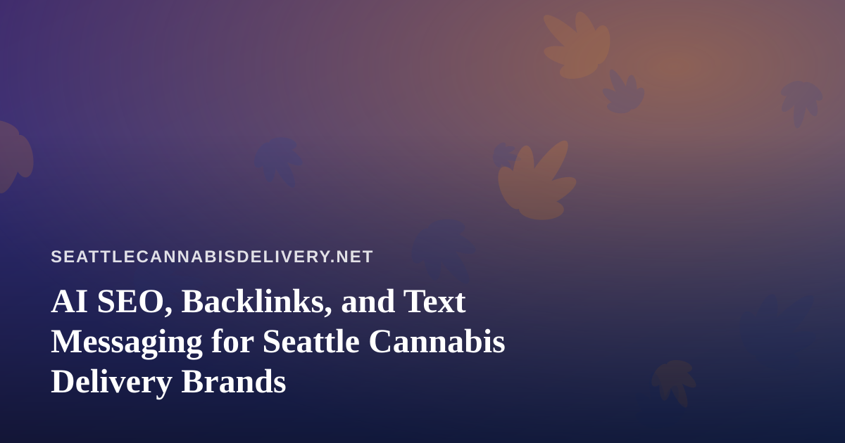 AI SEO, Backlinks, and Text Messaging for Seattle Cannabis Delivery Brands