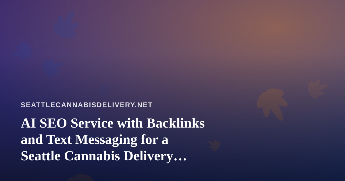 AI SEO Service with Backlinks and Text Messaging for a Seattle Cannabis Delivery Brand