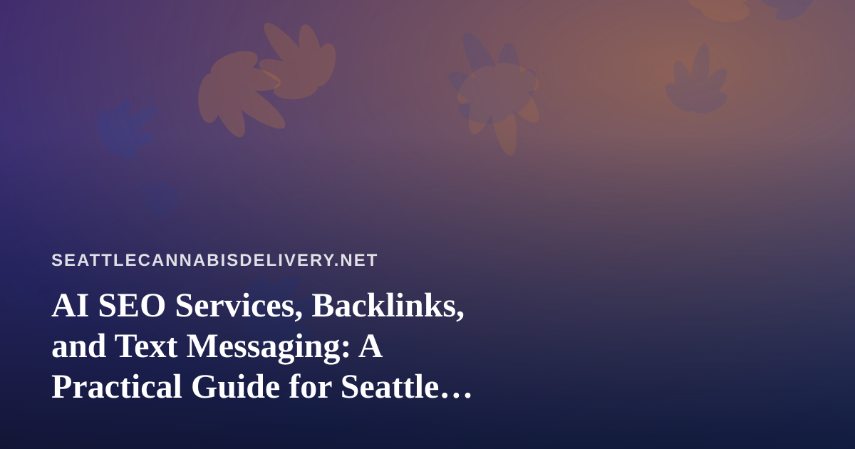 AI SEO Services, Backlinks, and Text Messaging: A Practical Guide for Seattle Cannabis Delivery Brands