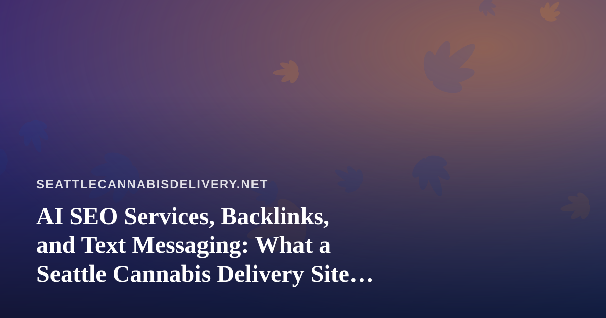 AI SEO Services, Backlinks, and Text Messaging: What a Seattle Cannabis Delivery Site Should Actually Use