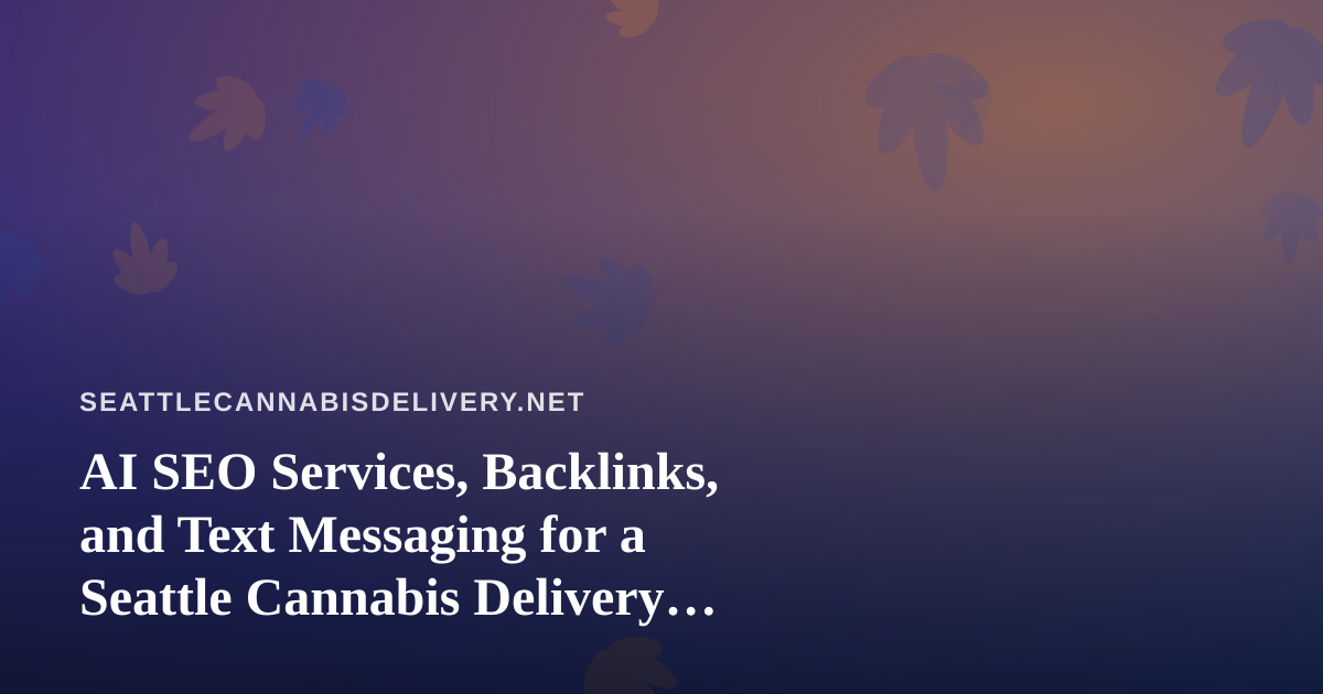 AI SEO Services, Backlinks, and Text Messaging for a Seattle Cannabis Delivery Business