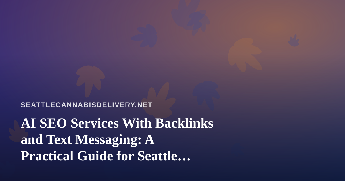 AI SEO Services With Backlinks and Text Messaging: A Practical Guide for Seattle Cannabis Delivery Brands