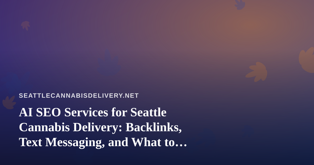 AI SEO Services for Seattle Cannabis Delivery: Backlinks, Text Messaging, and What to Watch For