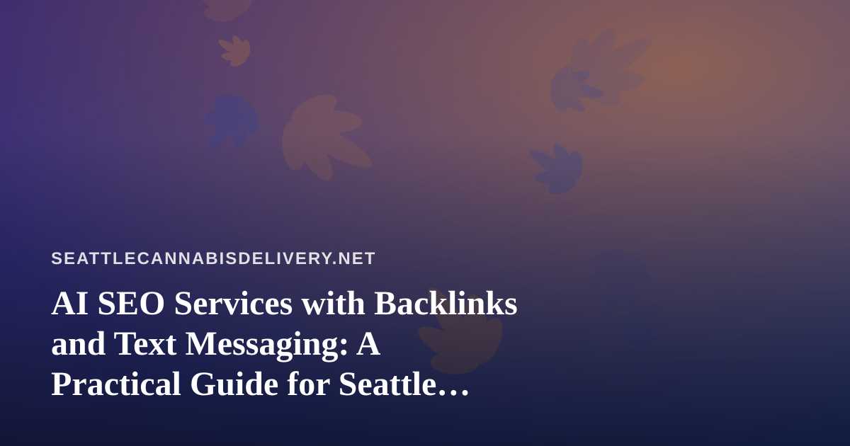 AI SEO Services with Backlinks and Text Messaging: A Practical Guide for Seattle Cannabis Delivery Brands