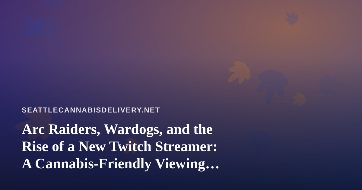 Arc Raiders, Wardogs, and the Rise of a New Twitch Streamer: A Cannabis-Friendly Viewing Guide