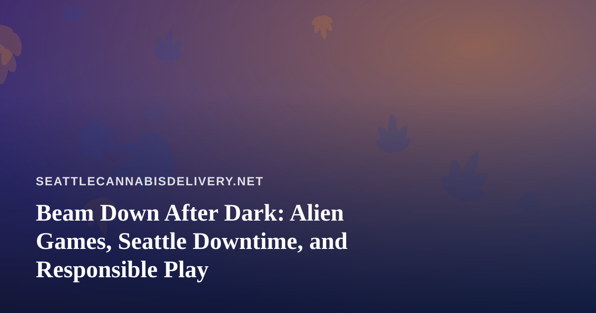 Beam Down After Dark: Alien Games, Seattle Downtime, and Responsible Play