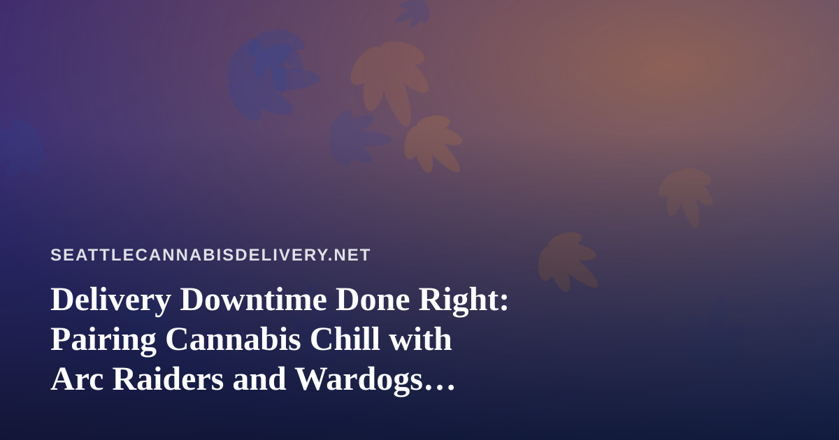Delivery Downtime Done Right: Pairing Cannabis Chill with Arc Raiders and Wardogs Streams