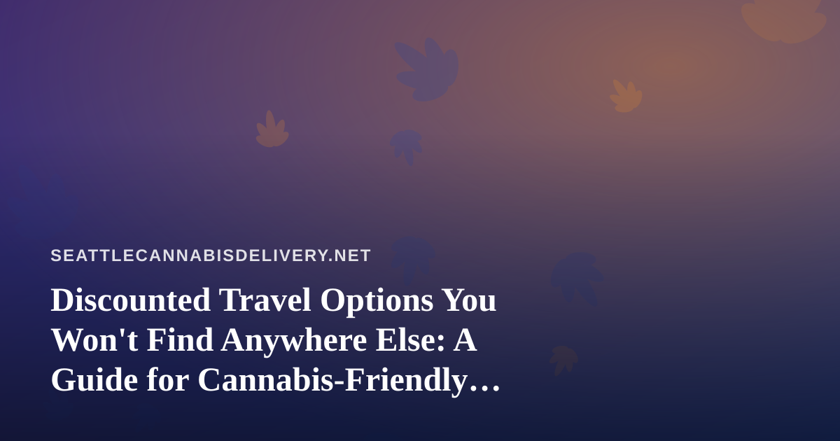 Discounted Travel Options You Won’t Find Anywhere Else: A Guide for Cannabis-Friendly Travelers