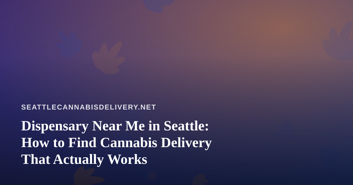 Dispensary Near Me in Seattle: How to Find Cannabis Delivery That Actually Works
