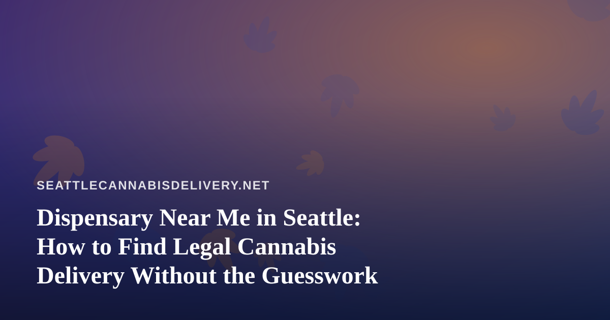 Dispensary Near Me in Seattle: How to Find Legal Cannabis Delivery Without the Guesswork