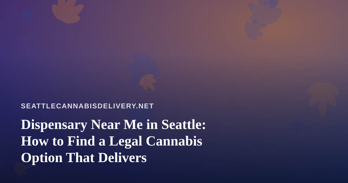 Dispensary Near Me in Seattle: How to Find a Legal Cannabis Option That Delivers