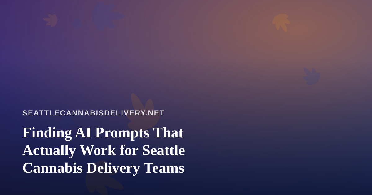 Finding AI Prompts That Actually Work for Seattle Cannabis Delivery Teams