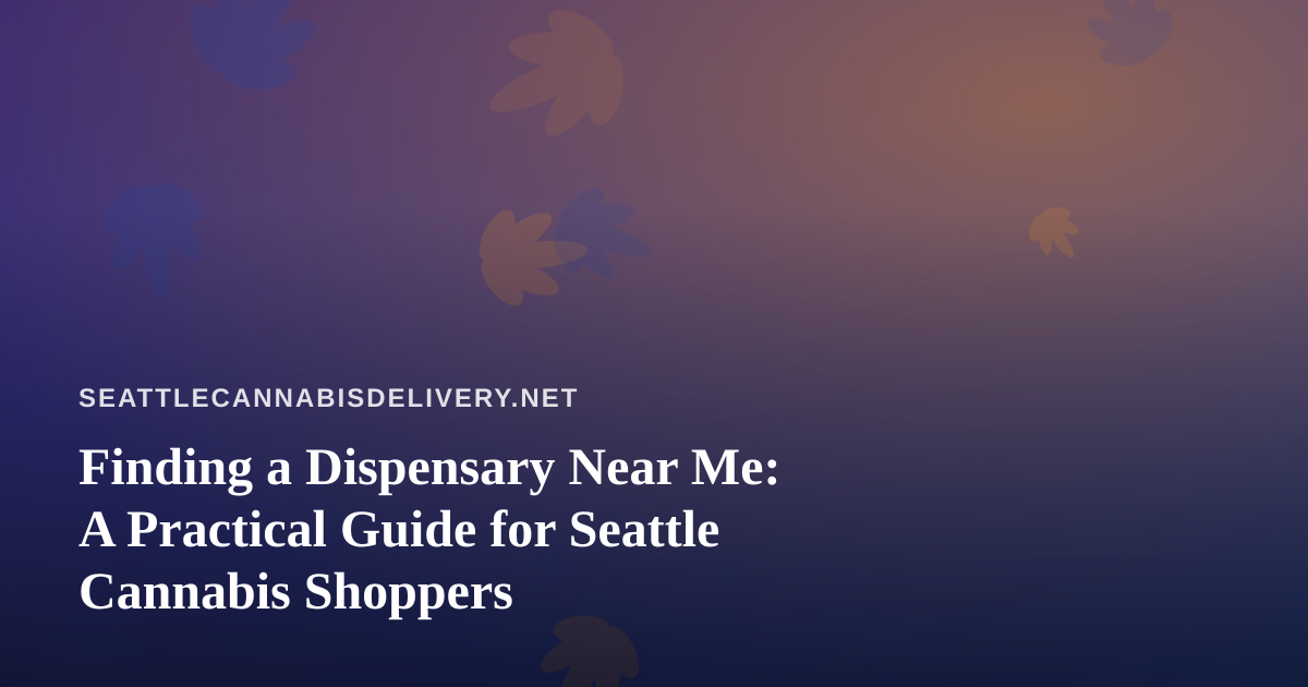 Finding a Dispensary Near Me: A Practical Guide for Seattle Cannabis Shoppers