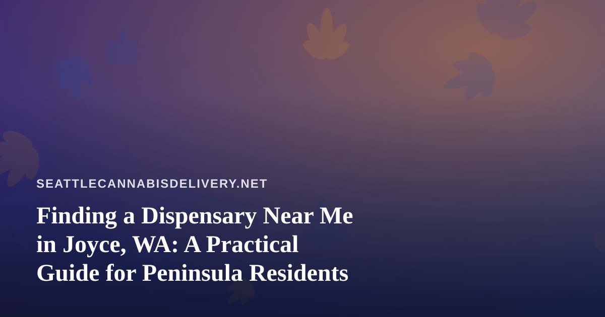 Finding a Dispensary Near Me in Joyce, WA: A Practical Guide for Peninsula Residents