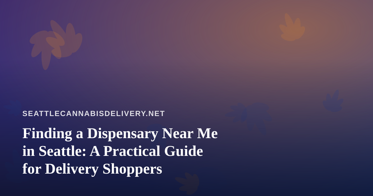 Finding a Dispensary Near Me in Seattle: A Practical Guide for Delivery Shoppers