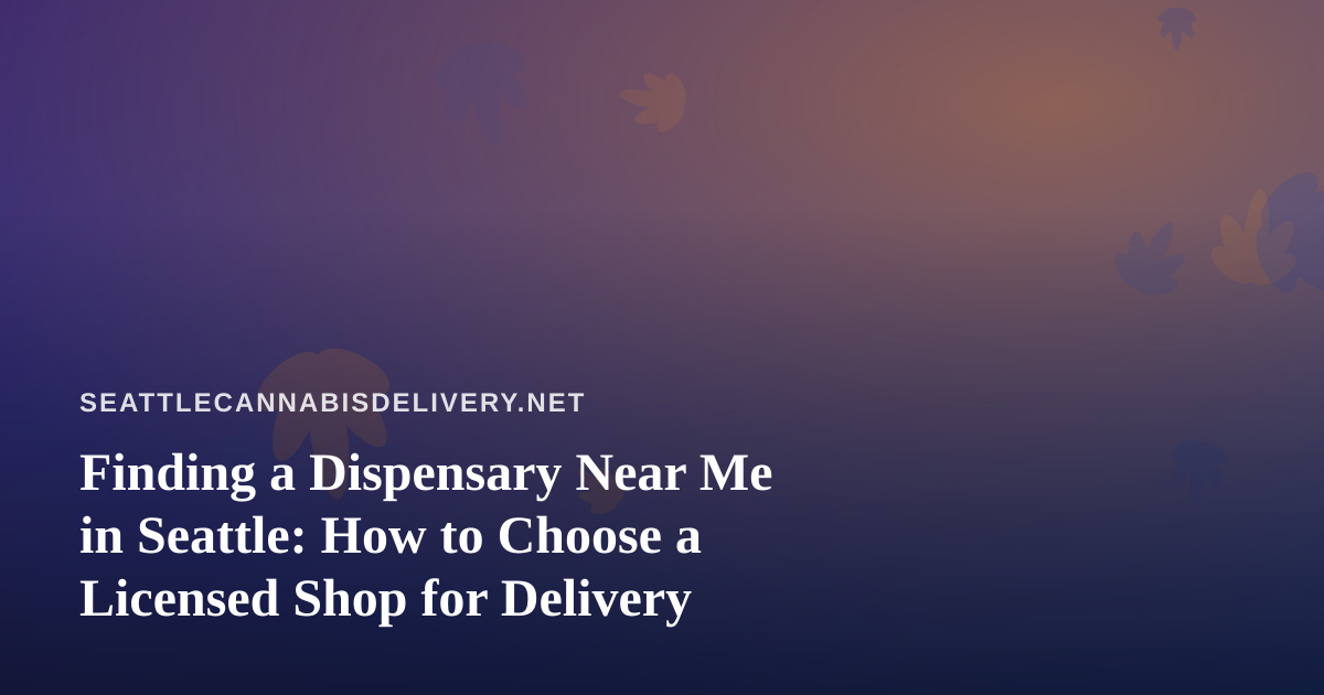 Finding a Dispensary Near Me in Seattle: How to Choose a Licensed Shop for Delivery