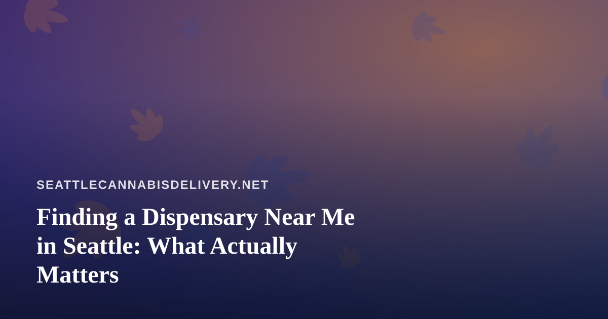 Finding a Dispensary Near Me in Seattle: What Actually Matters