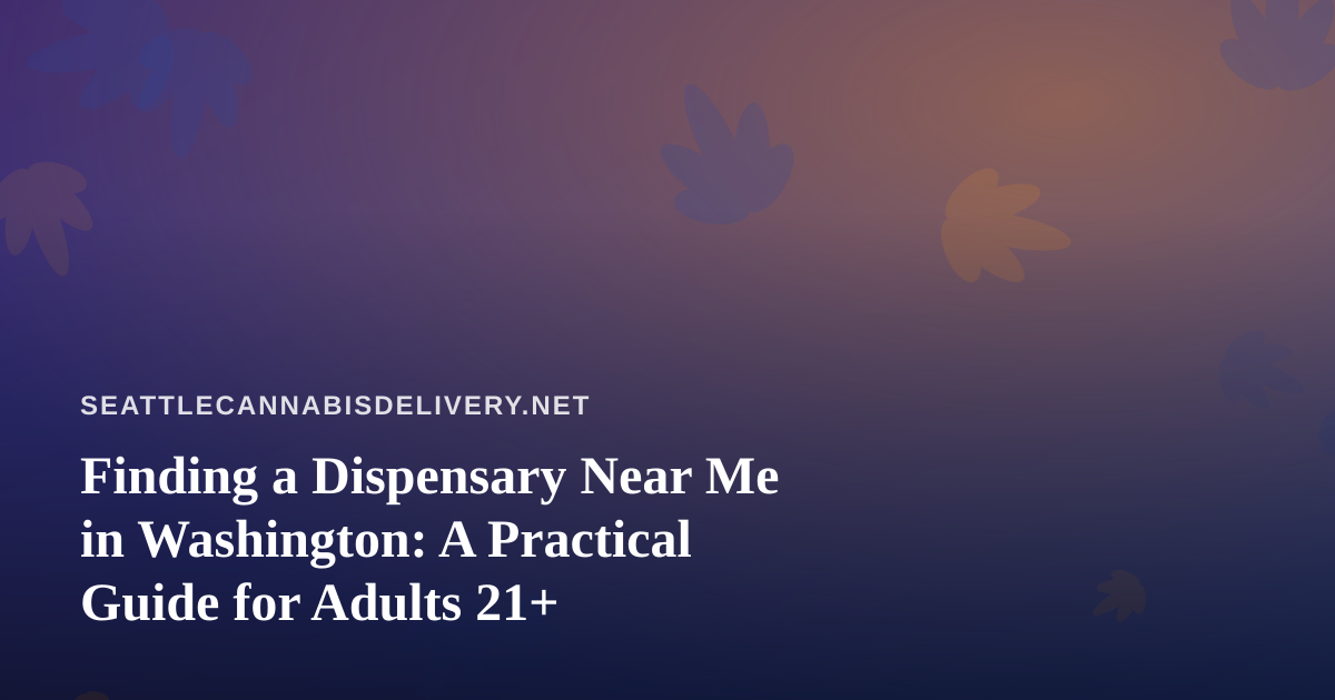 Finding a Dispensary Near Me in Washington: A Practical Guide for Adults 21+