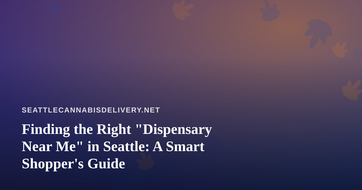 Finding the Right “Dispensary Near Me” in Seattle: A Smart Shopper’s Guide