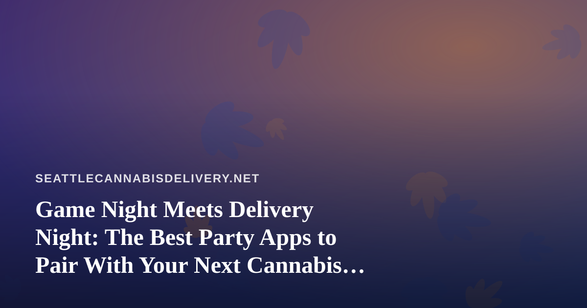 Game Night Meets Delivery Night: The Best Party Apps to Pair With Your Next Cannabis Order