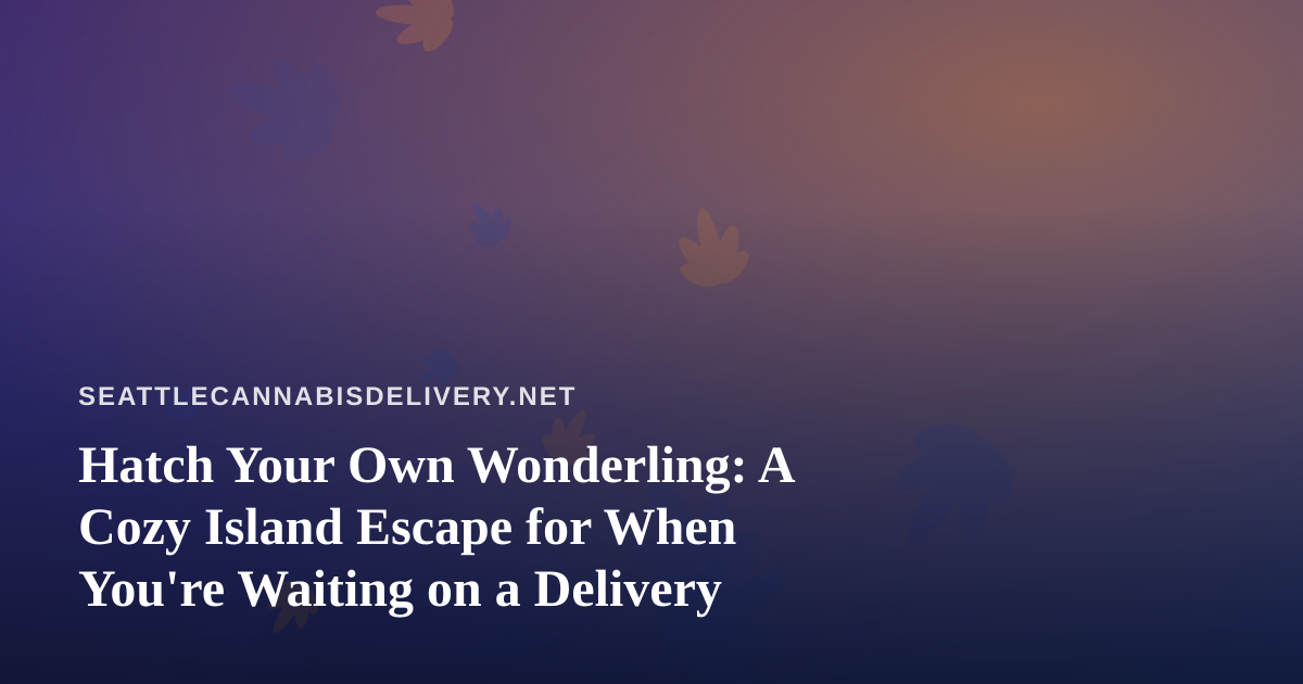 Hatch Your Own Wonderling: A Cozy Island Escape for When You’re Waiting on a Delivery
