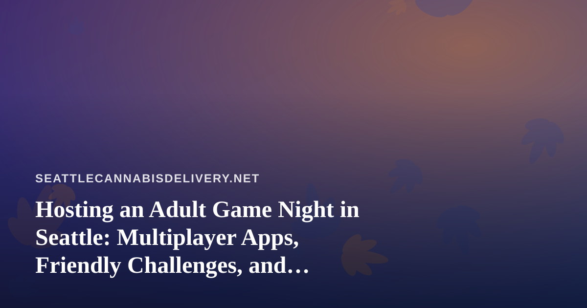 Hosting an Adult Game Night in Seattle: Multiplayer Apps, Friendly Challenges, and Responsible Planning