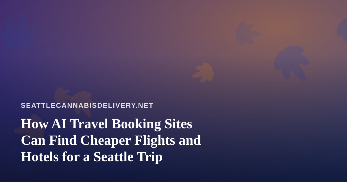 How AI Travel Booking Sites Can Find Cheaper Flights and Hotels for a Seattle Trip
