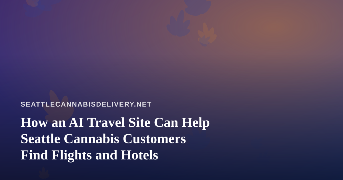 How an AI Travel Site Can Help Seattle Cannabis Customers Find Flights and Hotels
