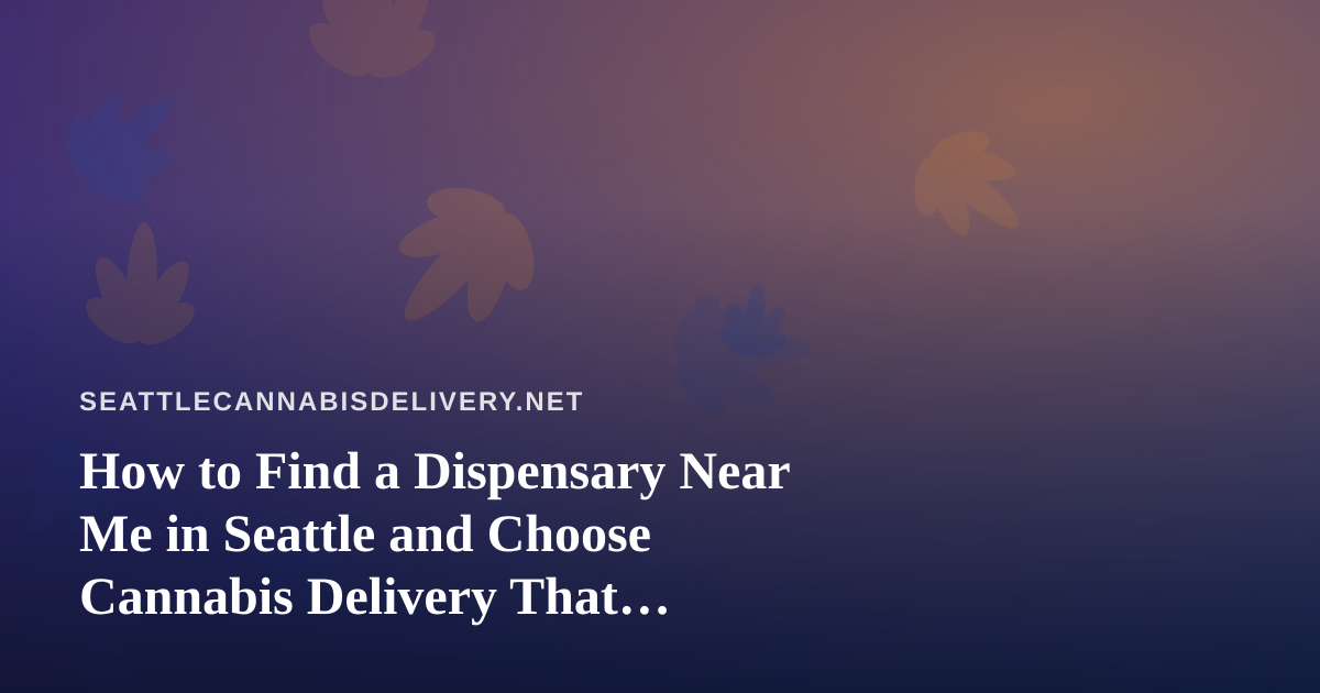 How to Find a Dispensary Near Me in Seattle and Choose Cannabis Delivery That Actually Works