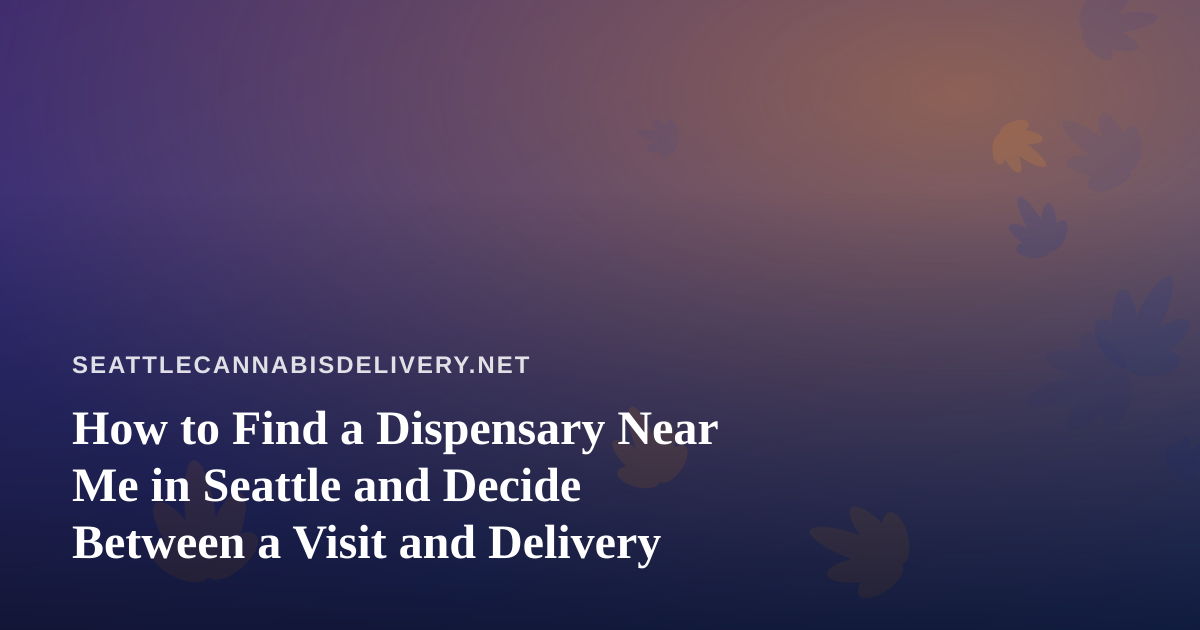 How to Find a Dispensary Near Me in Seattle and Decide Between a Visit and Delivery