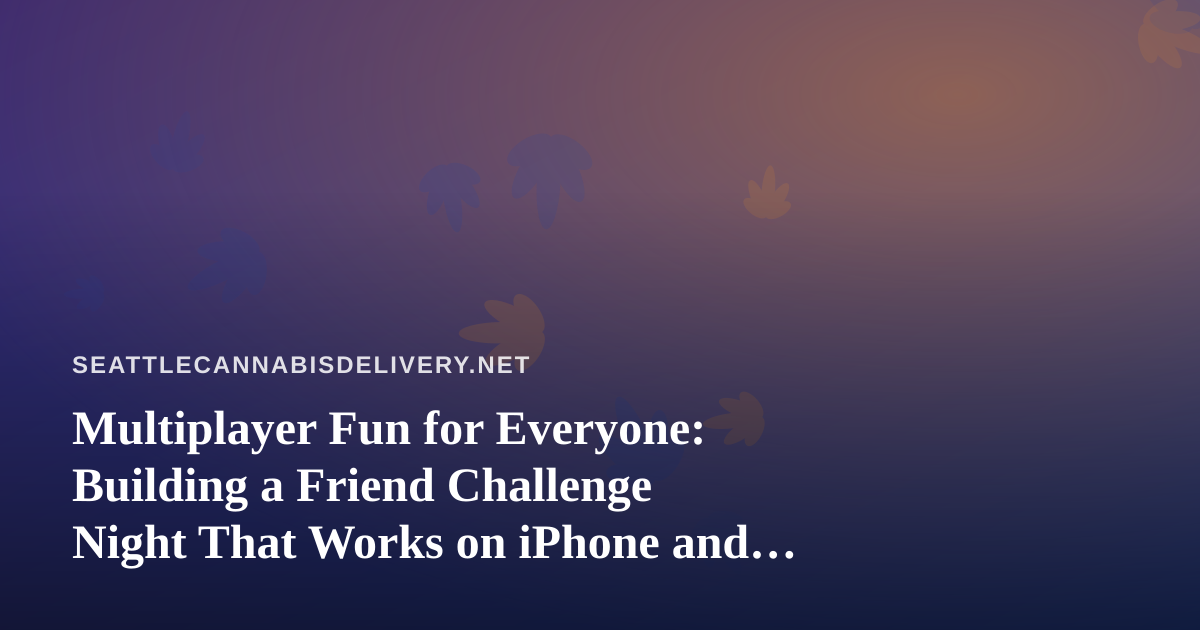 Multiplayer Fun for Everyone: Building a Friend Challenge Night That Works on iPhone and Android