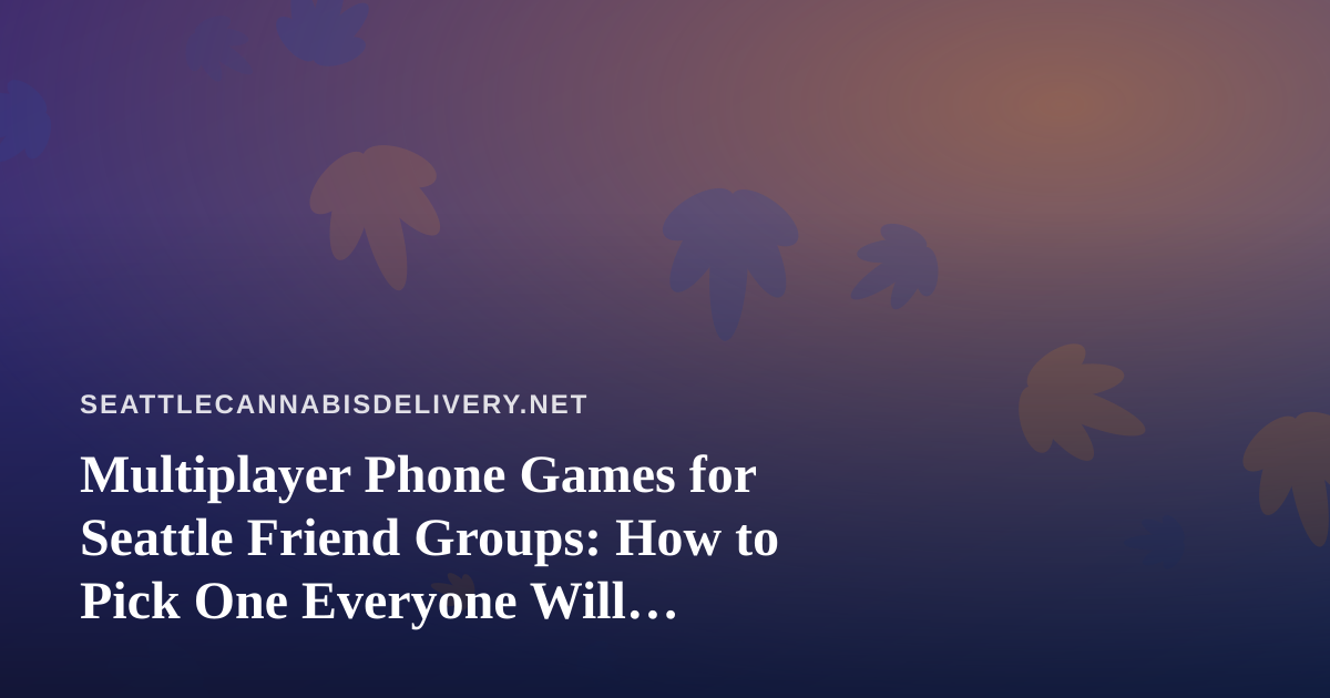 Multiplayer Phone Games for Seattle Friend Groups: How to Pick One Everyone Will Actually Play