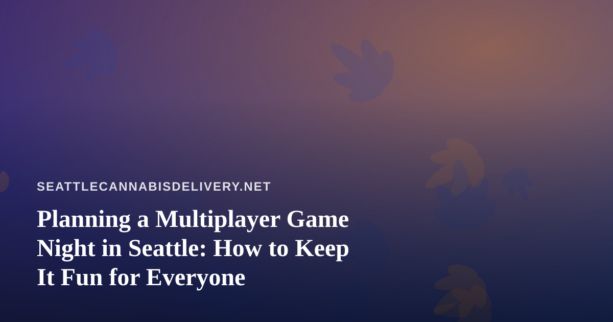 Planning a Multiplayer Game Night in Seattle: How to Keep It Fun for Everyone