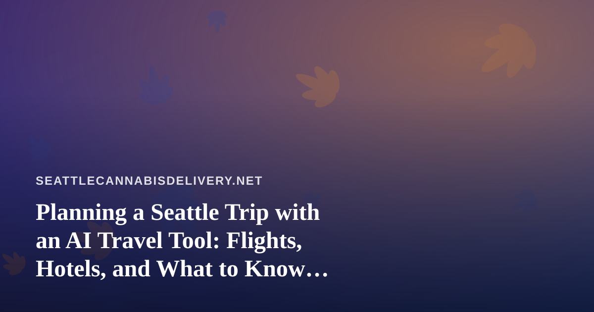 Planning a Seattle Trip with an AI Travel Tool: Flights, Hotels, and What to Know Before You Land