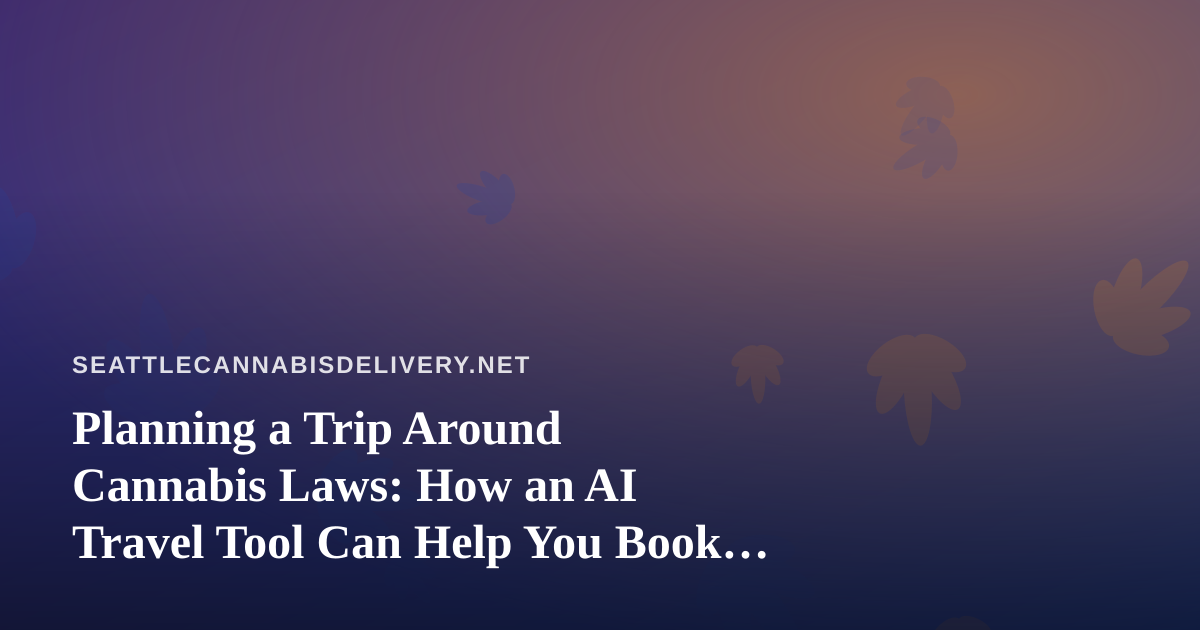 Planning a Trip Around Cannabis Laws: How an AI Travel Tool Can Help You Book Smarter