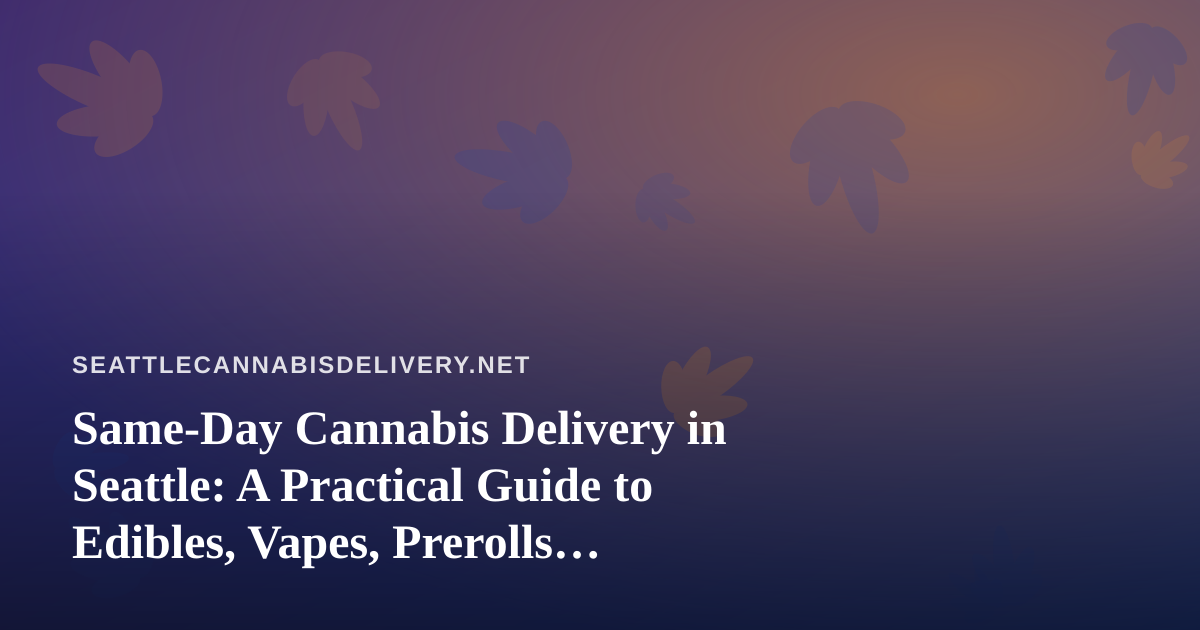 Same-Day Cannabis Delivery in Seattle: A Practical Guide to Edibles, Vapes, Prerolls, Flower, and Concentrates
