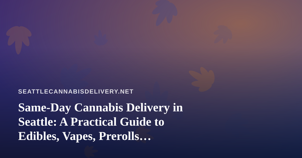 Same-Day Cannabis Delivery in Seattle: A Practical Guide to Edibles, Vapes, Prerolls, Flower, and Concentrates