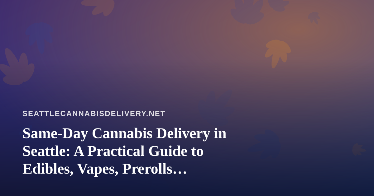 Same-Day Cannabis Delivery in Seattle: A Practical Guide to Edibles, Vapes, Prerolls, Flower, and Concentrates
