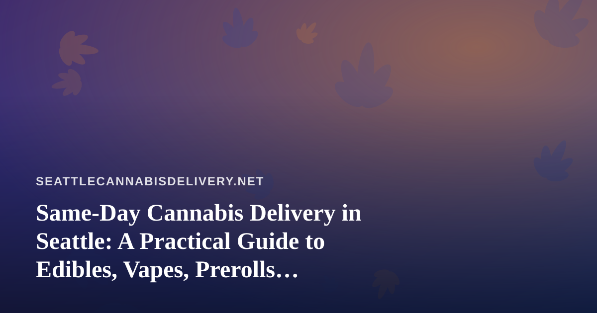 Same-Day Cannabis Delivery in Seattle: A Practical Guide to Edibles, Vapes, Prerolls, Flower, and Concentrates